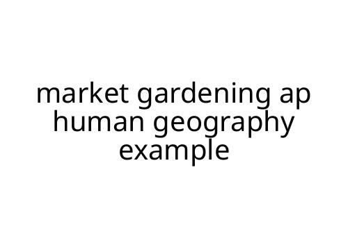 market gardening ap human geography example