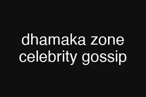 dhamaka zone celebrity gossip