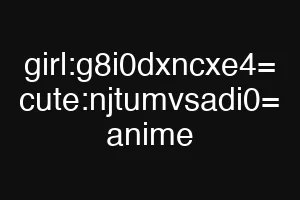 girl:g8i0dxncxe4= cute:njtumvsadi0= anime