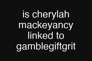 is cherylah mackeyancy linked to gamblegiftgrit