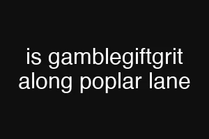 is gamblegiftgrit along poplar lane
