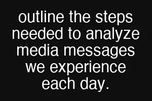 outline the steps needed to analyze media messages we experience each day.